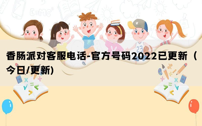 香肠派对客服电话-官方号码2022已更新（今日/更新)(图1)