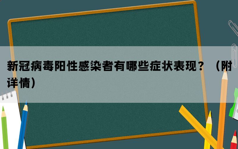 新冠病毒阳性感染者有哪些症状表现？（附详情）