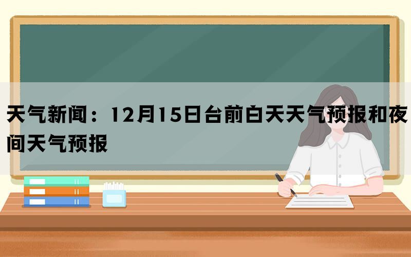 天气新闻：12月15日台前白天天气预报和夜间天气预报(图1)