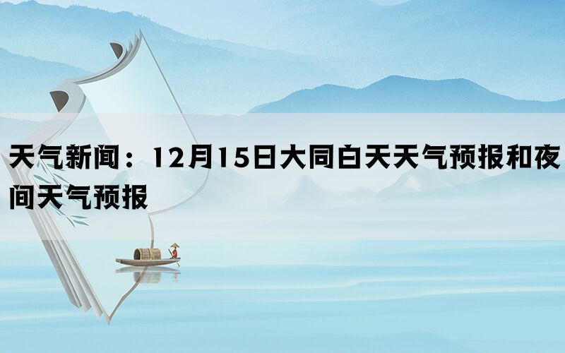 天气新闻：12月15日大同白天天气预报和夜间天气预报