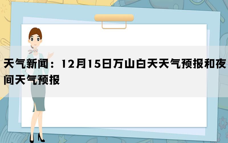 天气新闻：12月15日万山白天天气预报和夜间天气预报