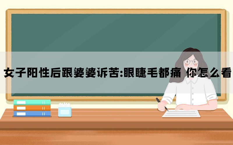 女子阳性后跟婆婆诉苦:眼睫毛都痛 你怎么看