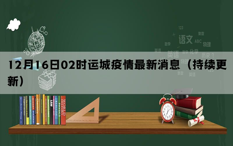 12月16日02时运城疫情最新消息（持续更新）