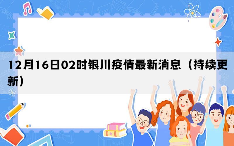 12月16日02时银川疫情最新消息（持续更新）