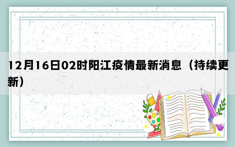 12月16日02时阳江疫情最新消息（持续更新）