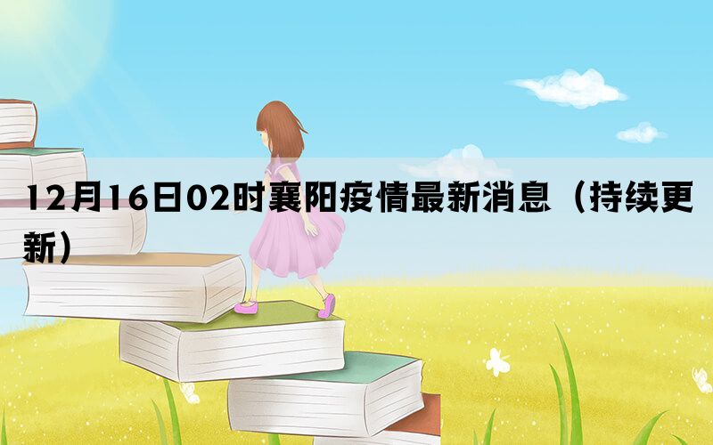 12月16日02时襄阳疫情最新消息（持续更新）