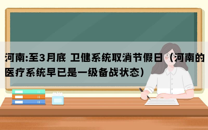 河南:至3月底 卫健系统取消节假日（河南的医疗系统早已是一级备战状态）