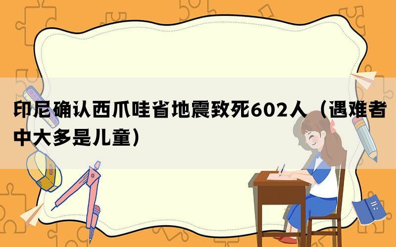 印尼确认西爪哇省地震致死602人（遇难者中大多是儿童）