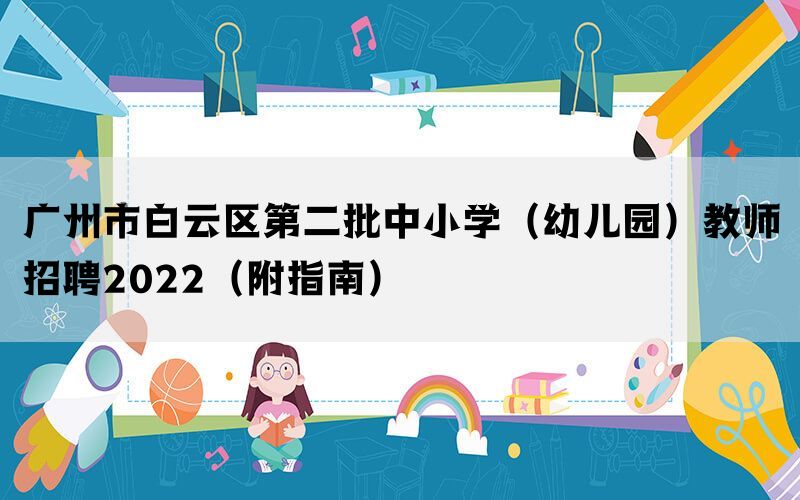 广州市白云区第二批中小学（幼儿园）教师招聘2022（附指南）(图1)