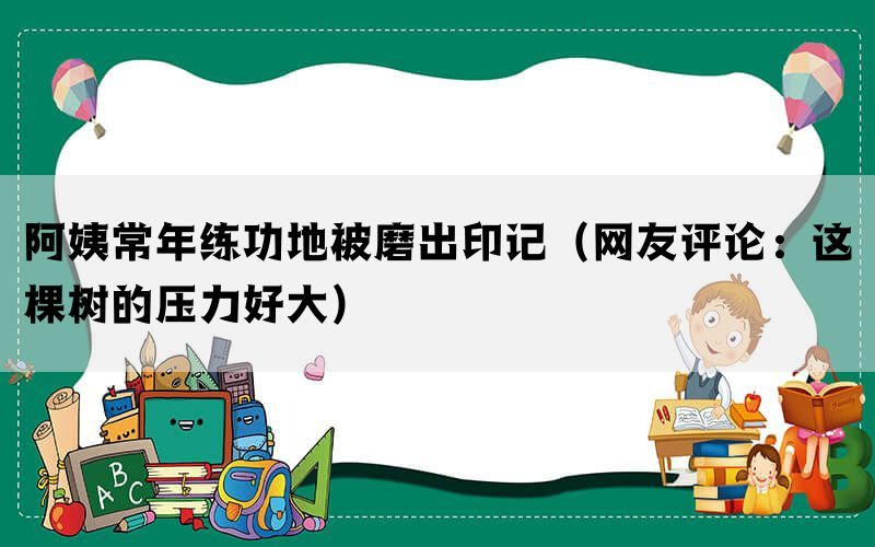 阿姨常年练功地被磨出印记（网友评论：这棵树的压力好大）(图1)