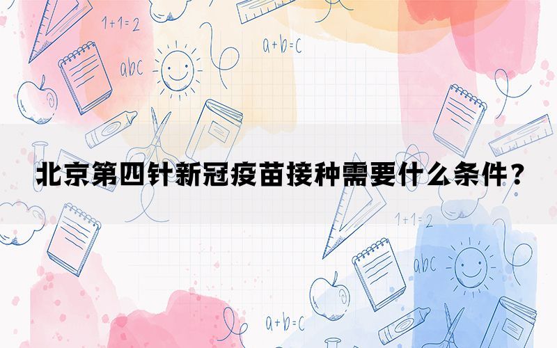 北京第四针新冠疫苗接种需要什么条件？(图1)