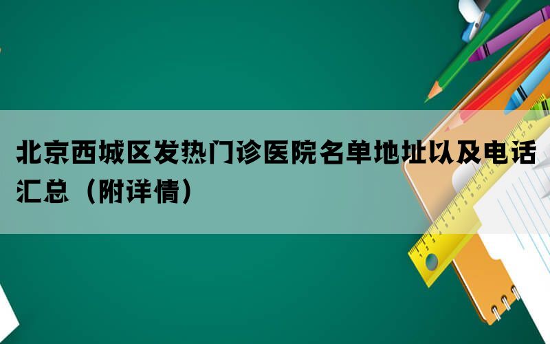 北京西城区发热门诊医院名单地址以及电话汇总（附详情）