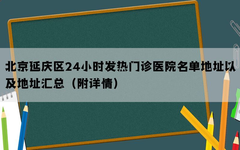 北京延庆区24小时发热门诊医院名单地址以及地址汇总（附详情）(图1)