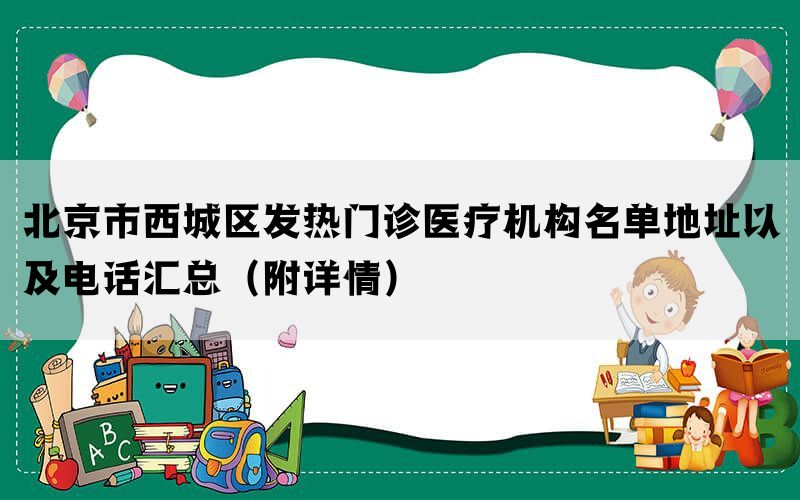 北京市西城区发热门诊医疗机构名单地址以及电话汇总（附详情）