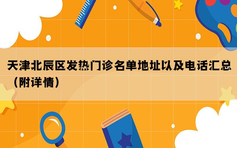 天津北辰区发热门诊名单地址以及电话汇总（附详情）(图1)