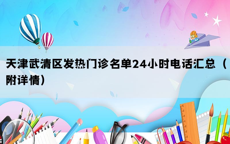 天津武清区发热门诊名单24小时电话汇总（附详情）(图1)