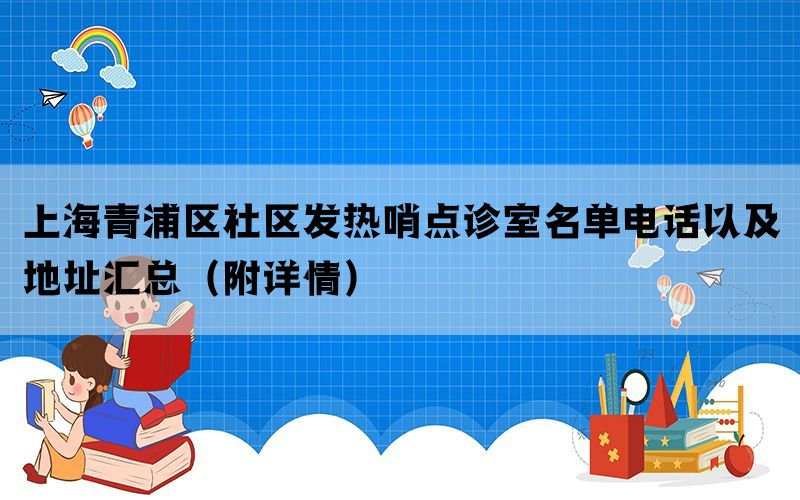 上海青浦区社区发热哨点诊室名单电话以及地址汇总（附详情）