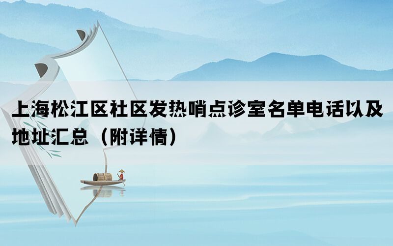 上海松江区社区发热哨点诊室名单电话以及地址汇总（附详情）