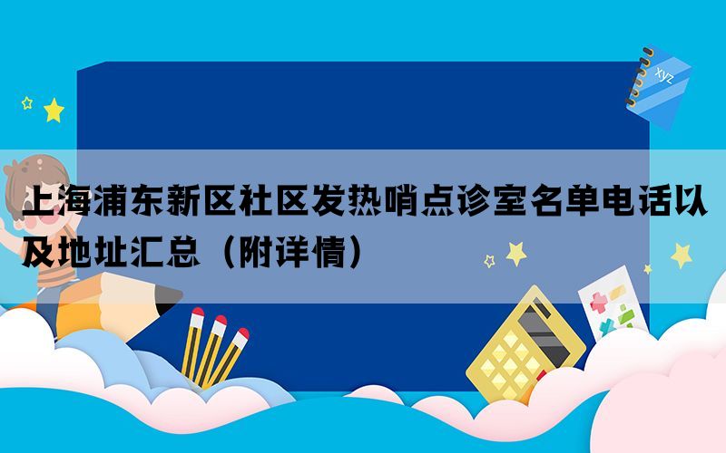 上海浦东新区社区发热哨点诊室名单电话以及地址汇总（附详情）