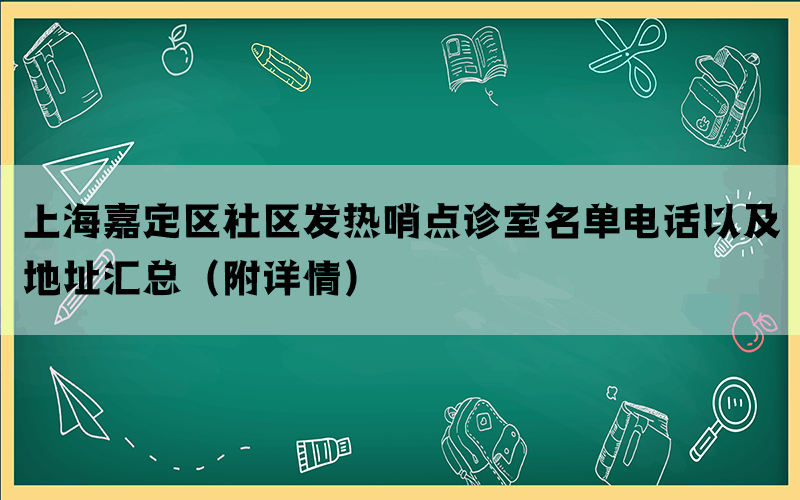 上海嘉定区社区发热哨点诊室名单电话以及地址汇总（附详情）