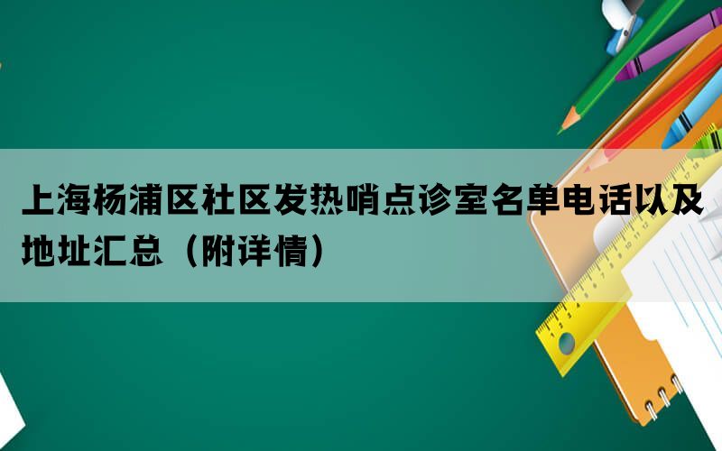 上海杨浦区社区发热哨点诊室名单电话以及地址汇总（附详情）