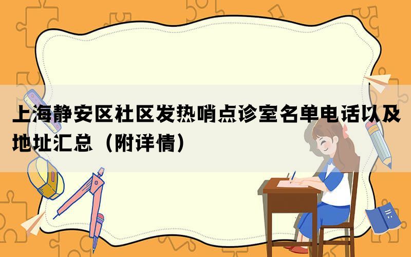 上海静安区社区发热哨点诊室名单电话以及地址汇总（附详情）