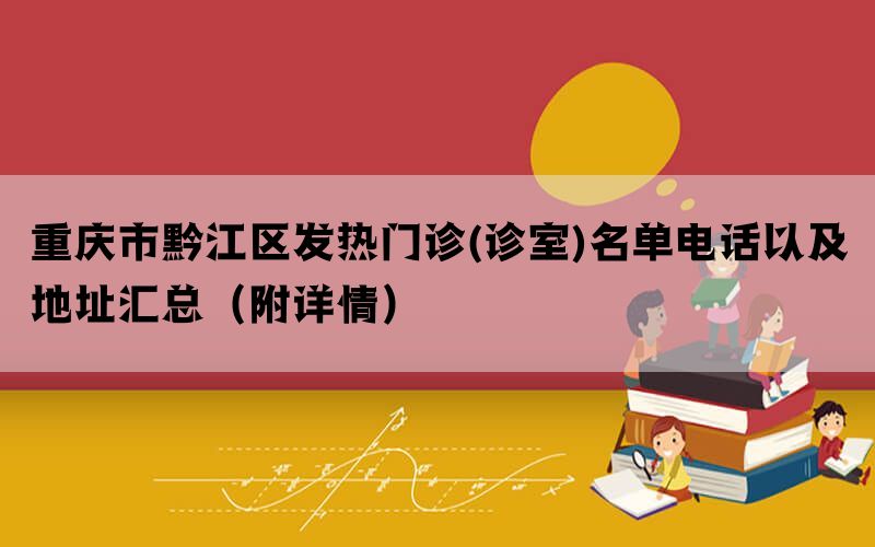 重庆市黔江区发热门诊(诊室)名单电话以及地址汇总（附详情）