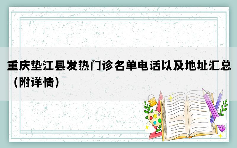 重庆垫江县发热门诊名单电话以及地址汇总（附详情）