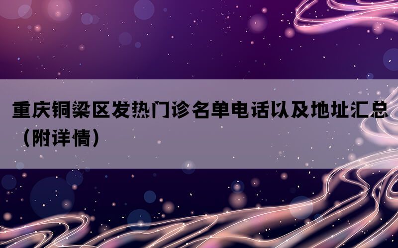 重庆铜梁区发热门诊名单电话以及地址汇总（附详情）