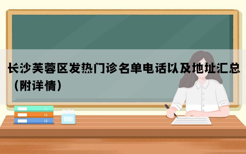 长沙芙蓉区发热门诊名单电话以及地址汇总（附详情）