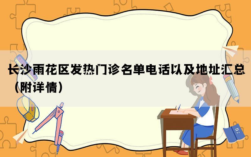 长沙雨花区发热门诊名单电话以及地址汇总（附详情）(图1)