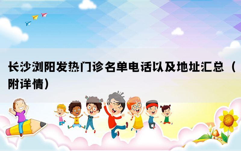 长沙浏阳发热门诊名单电话以及地址汇总（附详情）