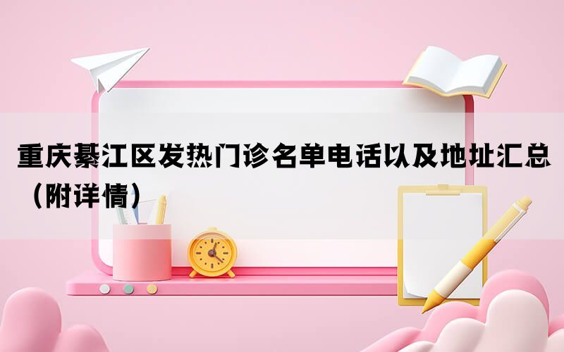 重庆綦江区发热门诊名单电话以及地址汇总（附详情）(图1)