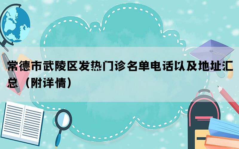 常德市武陵区发热门诊名单电话以及地址汇总（附详情）(图1)