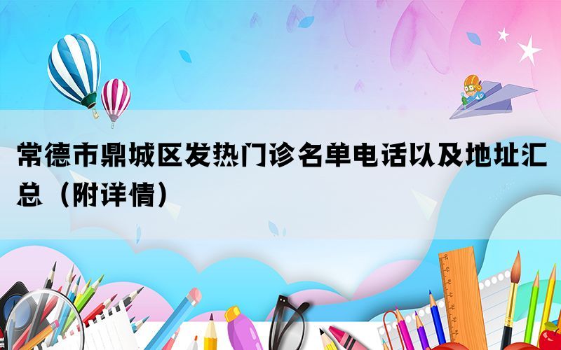 常德市鼎城区发热门诊名单电话以及地址汇总（附详情）(图1)