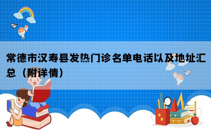 常德市汉寿县发热门诊名单电话以及地址汇总（附详情）