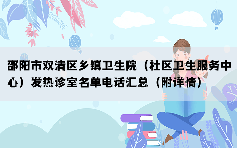 邵阳市双清区乡镇卫生院（社区卫生服务中心）发热诊室名单电话汇总（附详情）