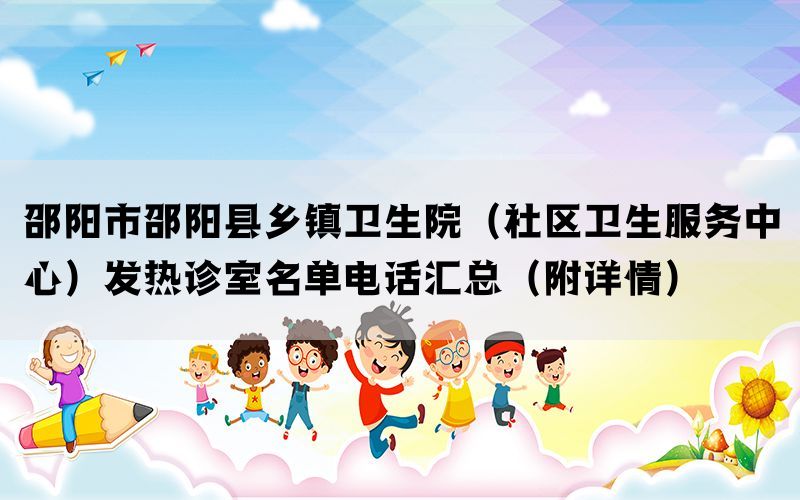 邵阳市邵阳县乡镇卫生院（社区卫生服务中心）发热诊室名单电话汇总（附详情）