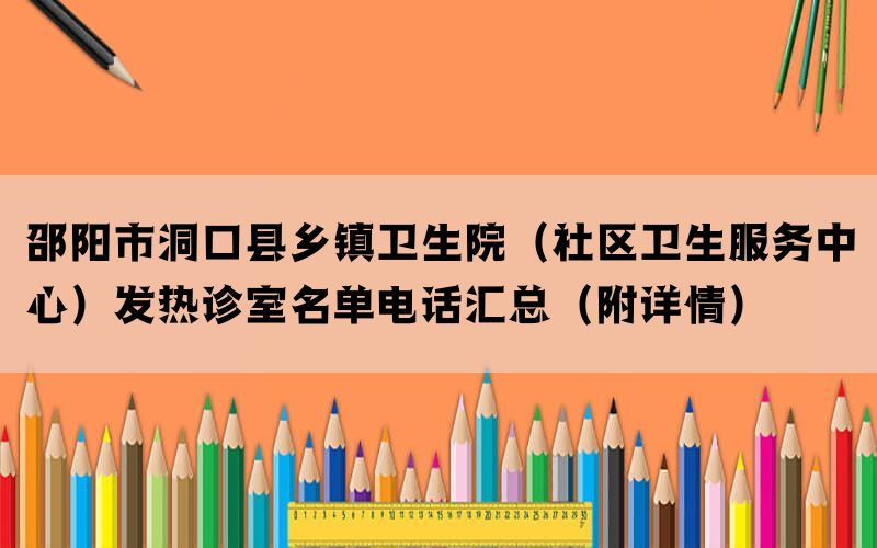 邵阳市洞口县乡镇卫生院（社区卫生服务中心）发热诊室名单电话汇总（附详情）