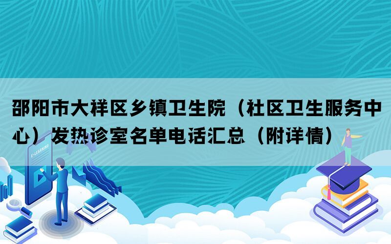 邵阳市大祥区乡镇卫生院（社区卫生服务中心）发热诊室名单电话汇总（附详情）(图1)