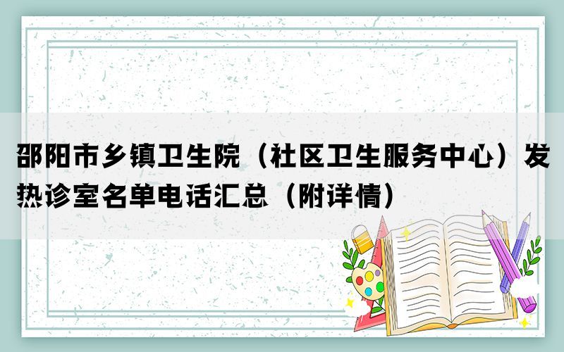 邵阳市乡镇卫生院（社区卫生服务中心）发热诊室名单电话汇总（附详情）(图1)