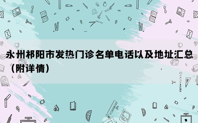 永州祁阳市发热门诊名单电话以及地址汇总（附详情）