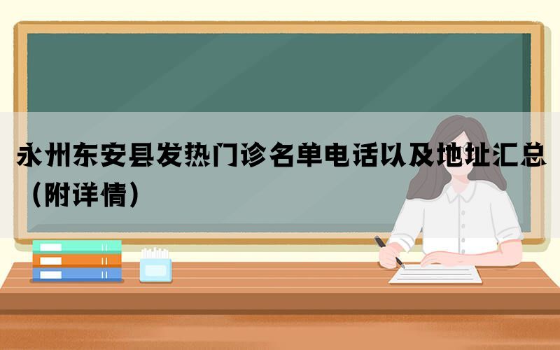 永州东安县发热门诊名单电话以及地址汇总（附详情）(图1)