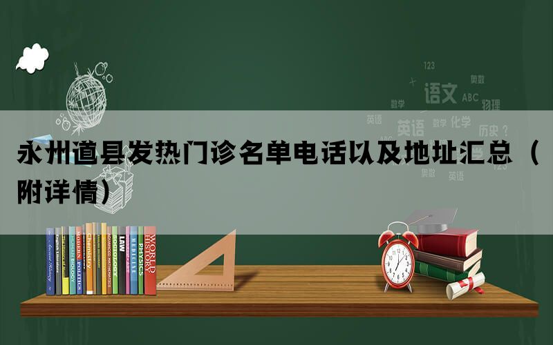 永州道县发热门诊名单电话以及地址汇总（附详情）