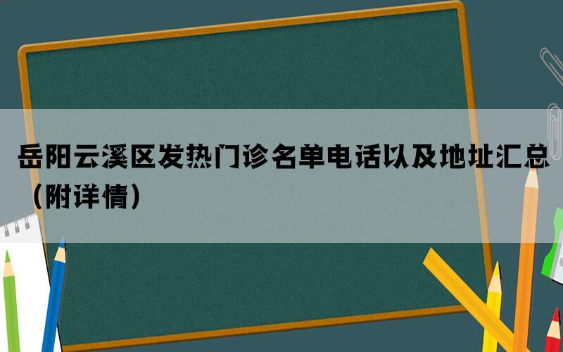 岳阳云溪区发热门诊名单电话以及地址汇总（附详情）