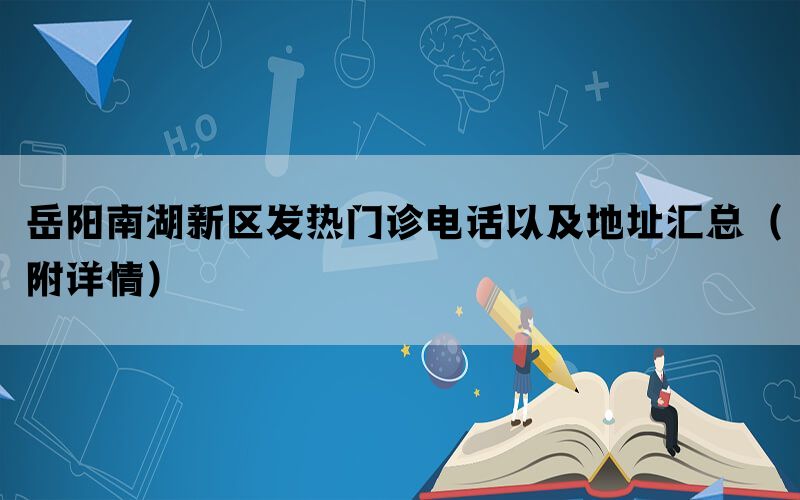 岳阳南湖新区发热门诊电话以及地址汇总（附详情）