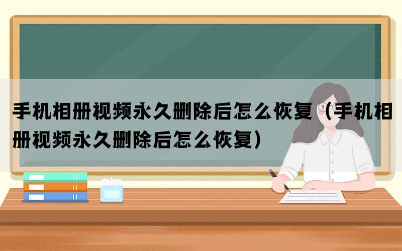 手机相册视频永久删除后怎么恢复（手机相册视频永久删除后怎么恢复）