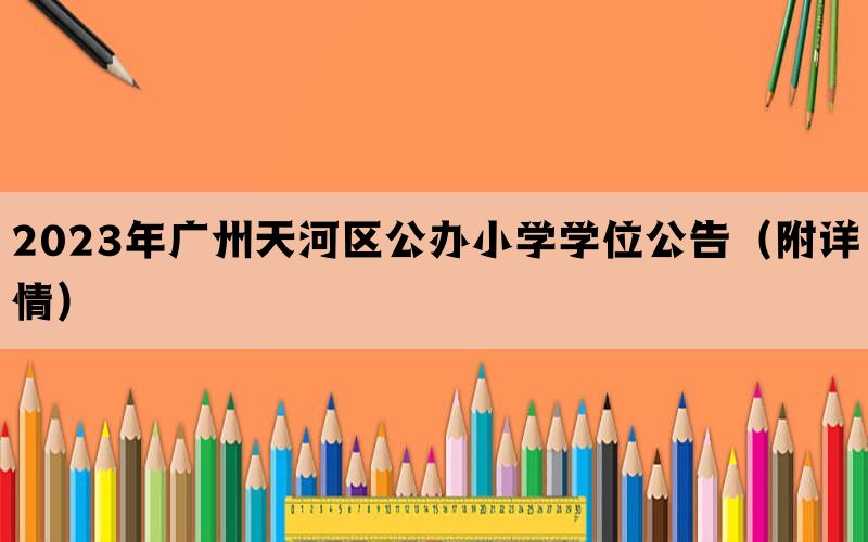 2023年广州天河区公办小学学位公告（附详情）