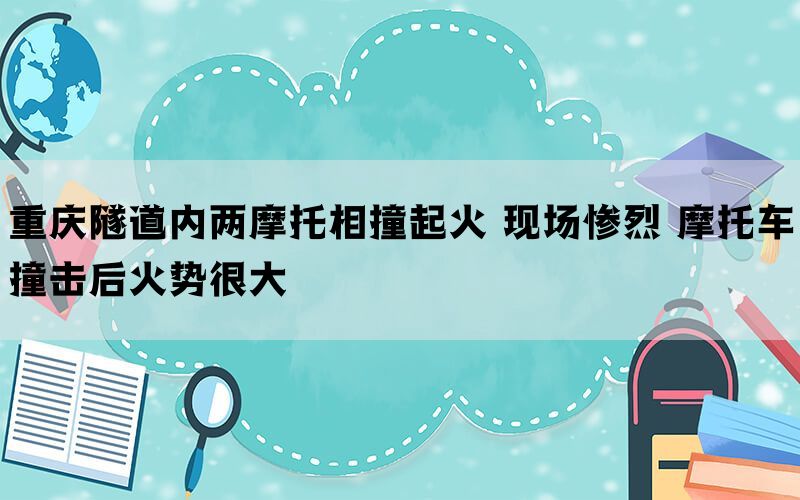 重庆隧道内两摩托相撞起火 现场惨烈 摩托车撞击后火势很大(图1)