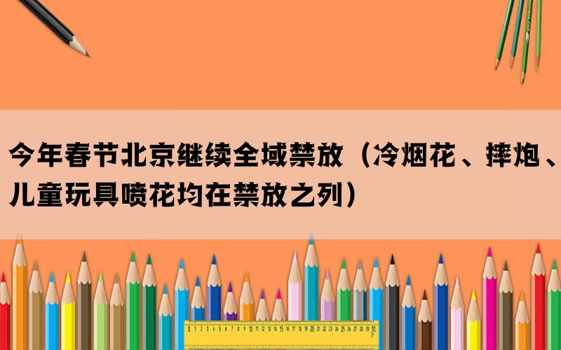 今年春节北京继续全域禁放（冷烟花、摔炮、儿童玩具喷花均在禁放之列）